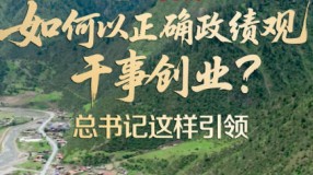 如何以正確政績觀干事創業？總書記這樣引領
